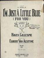 I'm Just a Little Blue (For You). Song. Lyric by Haven Gillespie. Music by Egbert Van Alstyne.